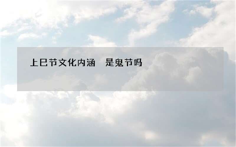 上巳节文化内涵 是鬼节吗